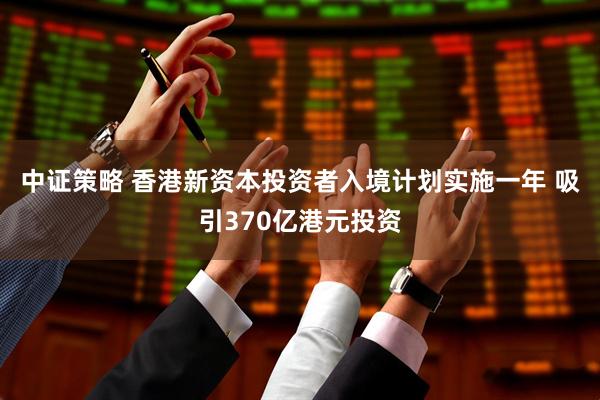 中证策略 香港新资本投资者入境计划实施一年 吸引370亿港元投资