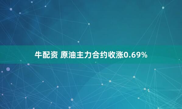 牛配资 原油主力合约收涨0.69%