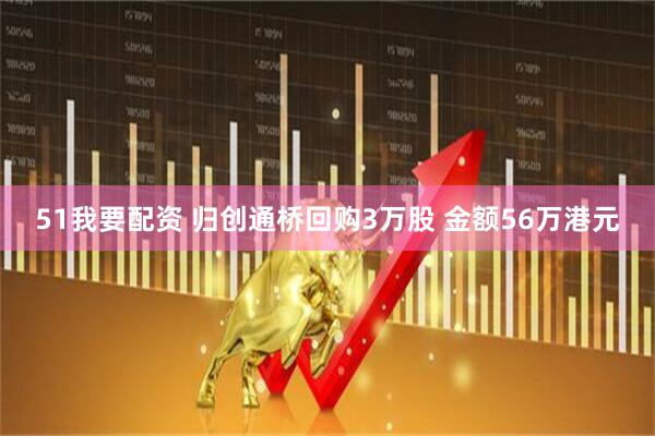 51我要配资 归创通桥回购3万股 金额56万港元