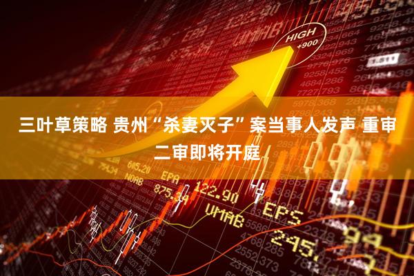 三叶草策略 贵州“杀妻灭子”案当事人发声 重审二审即将开庭