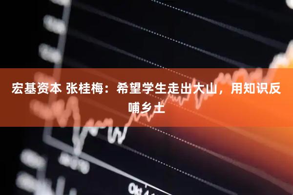 宏基资本 张桂梅：希望学生走出大山，用知识反哺乡土