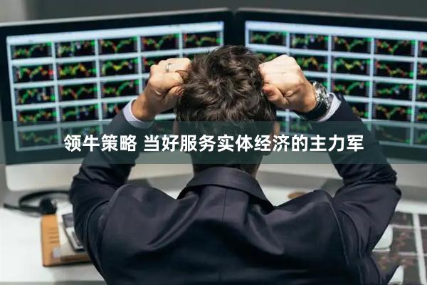 领牛策略 当好服务实体经济的主力军