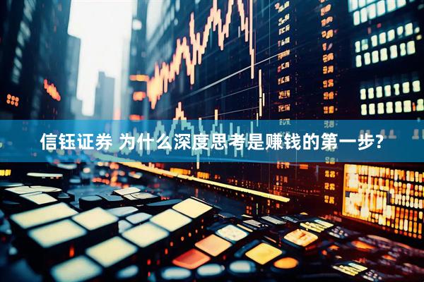 信钰证券 为什么深度思考是赚钱的第一步?