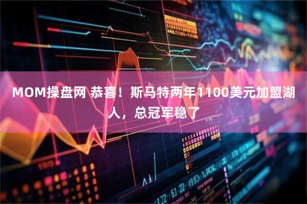 MOM操盘网 恭喜！斯马特两年1100美元加盟湖人，总冠军稳了