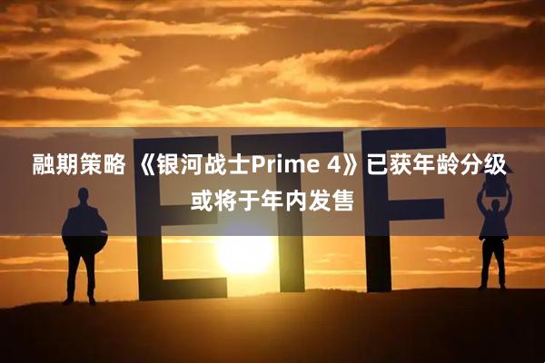 融期策略 《银河战士Prime 4》已获年龄分级 或将于年内发售