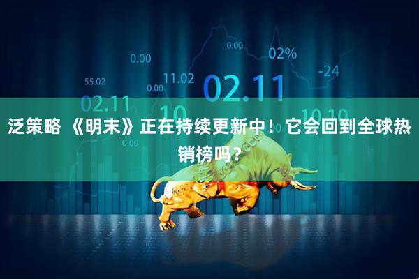 泛策略 《明末》正在持续更新中！它会回到全球热销榜吗？