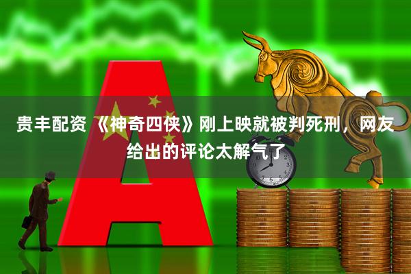 贵丰配资 《神奇四侠》刚上映就被判死刑，网友给出的评论太解气了