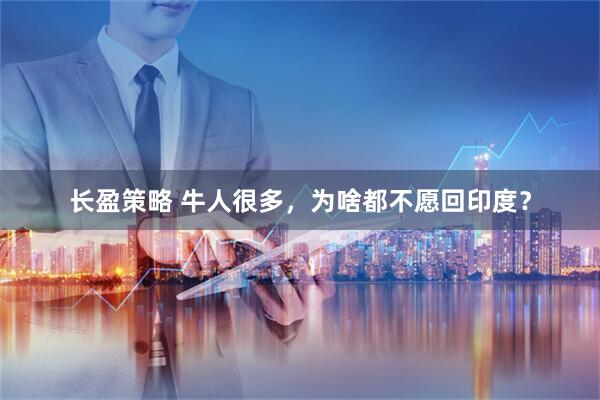 长盈策略 牛人很多，为啥都不愿回印度？