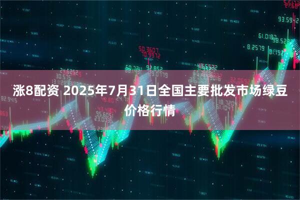 涨8配资 2025年7月31日全国主要批发市场绿豆价格行情