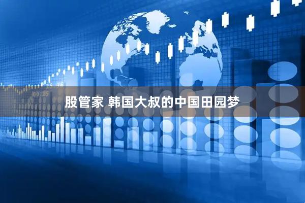 股管家 韩国大叔的中国田园梦