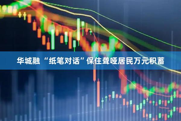 华城融 “纸笔对话”保住聋哑居民万元积蓄