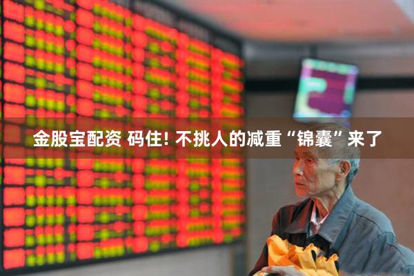 金股宝配资 码住! 不挑人的减重“锦囊”来了