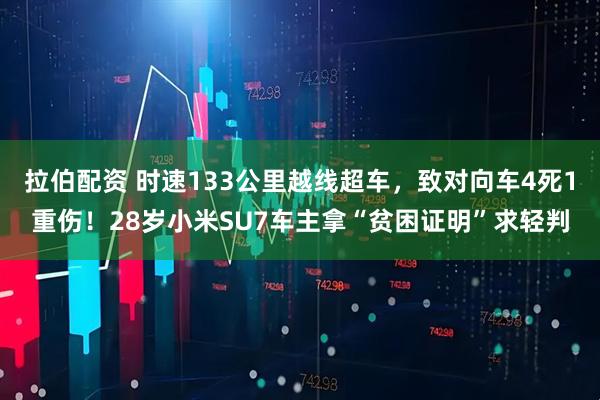 拉伯配资 时速133公里越线超车，致对向车4死1重伤！28岁小米SU7车主拿“贫困证明”求轻判