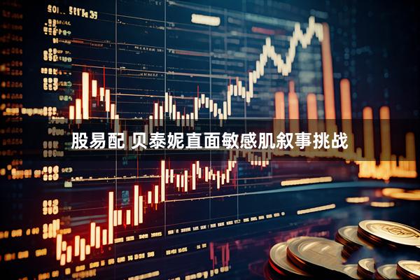 股易配 贝泰妮直面敏感肌叙事挑战