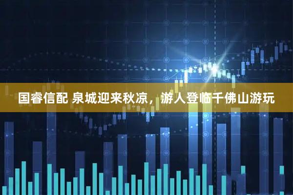 国睿信配 泉城迎来秋凉，游人登临千佛山游玩