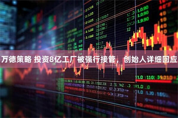 万德策略 投资8亿工厂被强行接管，创始人详细回应