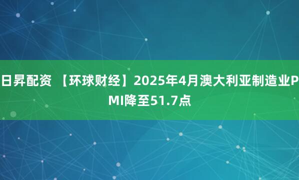 日昇配资 【环球财经】2025年4月澳大利亚制造业PMI降至51.7点