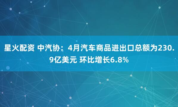 星火配资 中汽协:4月汽车商品进出口总额为230.9亿美元 环比增长6.8%