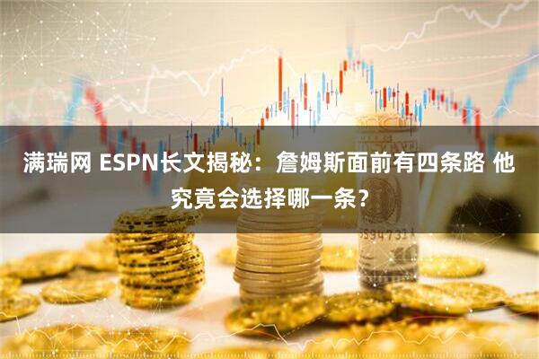 满瑞网 ESPN长文揭秘：詹姆斯面前有四条路 他究竟会选择哪一条？