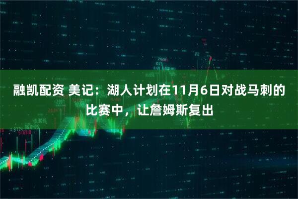 融凯配资 美记：湖人计划在11月6日对战马刺的比赛中，让詹姆斯复出