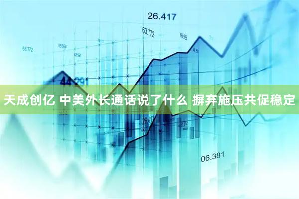 天成创亿 中美外长通话说了什么 摒弃施压共促稳定
