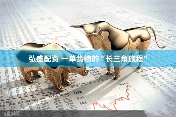 弘盛配资 一单货物的“长三角旅程”