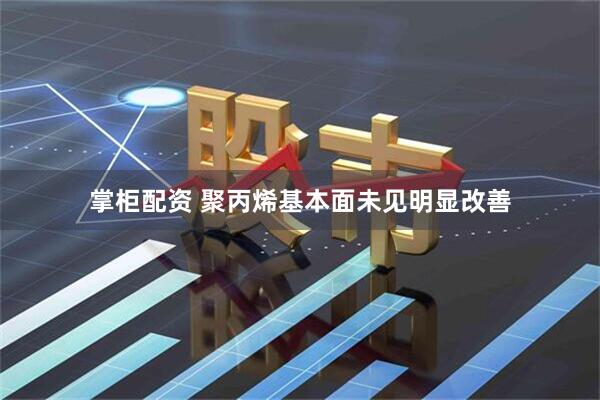 掌柜配资 聚丙烯基本面未见明显改善