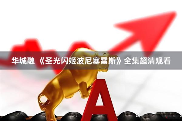 华城融 《圣光闪姬波尼塞雷斯》全集超清观看